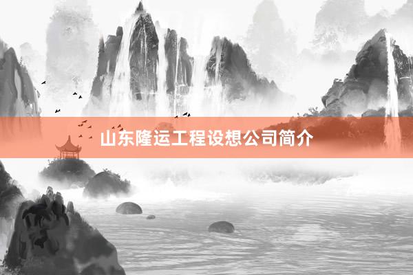山东隆运工程设想公司简介